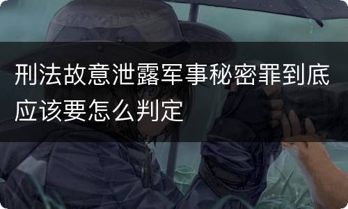 刑法故意泄露军事秘密罪到底应该要怎么判定