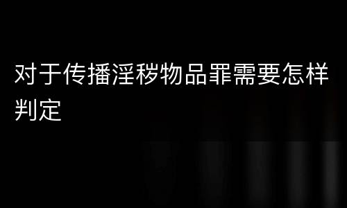 对于传播淫秽物品罪需要怎样判定