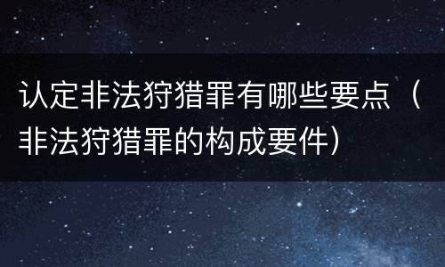 认定非法狩猎罪有哪些要点（非法狩猎罪的构成要件）