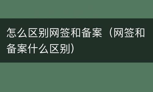 怎么区别网签和备案（网签和备案什么区别）