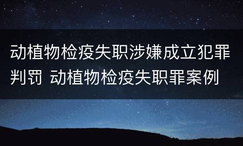 动植物检疫失职涉嫌成立犯罪判罚 动植物检疫失职罪案例