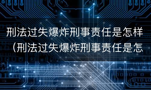 刑法过失爆炸刑事责任是怎样（刑法过失爆炸刑事责任是怎样赔偿的）
