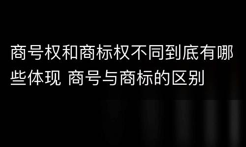 商号权和商标权不同到底有哪些体现 商号与商标的区别