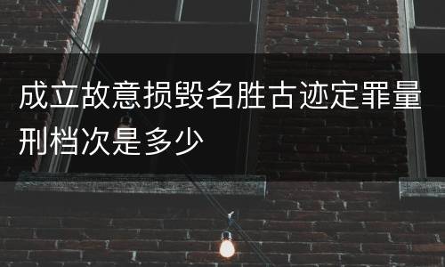 成立故意损毁名胜古迹定罪量刑档次是多少