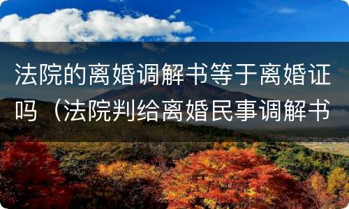 法院的离婚调解书等于离婚证吗（法院判给离婚民事调解书,不需要离婚证吗）