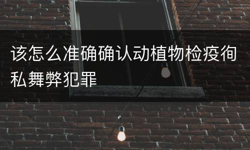 该怎么准确确认动植物检疫徇私舞弊犯罪