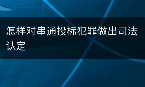 怎样对串通投标犯罪做出司法认定
