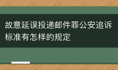 故意延误投递邮件罪公安追诉标准有怎样的规定