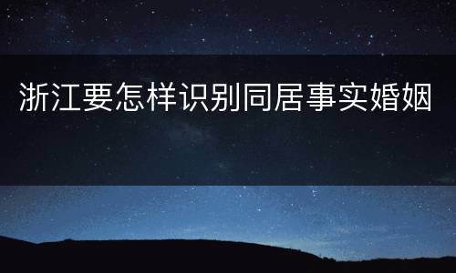 浙江要怎样识别同居事实婚姻