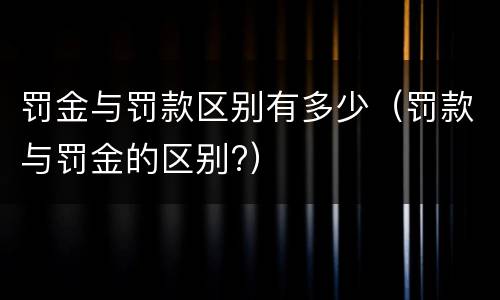 罚金与罚款区别有多少（罚款与罚金的区别?）