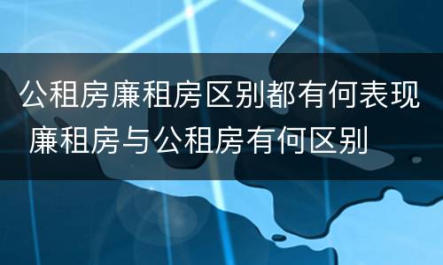 公租房廉租房区别都有何表现 廉租房与公租房有何区别