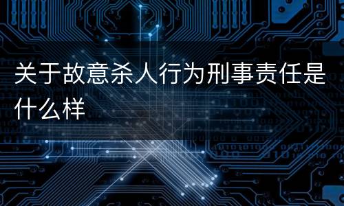 关于故意杀人行为刑事责任是什么样