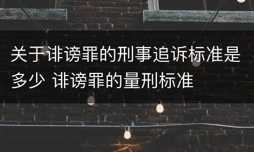 关于诽谤罪的刑事追诉标准是多少 诽谤罪的量刑标准