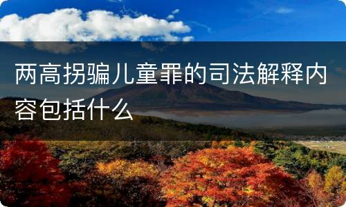 两高拐骗儿童罪的司法解释内容包括什么