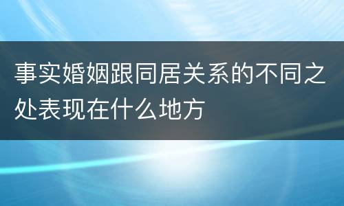 事实婚姻跟同居关系的不同之处表现在什么地方