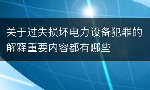 关于过失损坏电力设备犯罪的解释重要内容都有哪些
