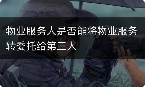 物业服务人是否能将物业服务转委托给第三人