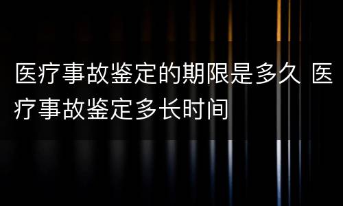 医疗事故鉴定的期限是多久 医疗事故鉴定多长时间
