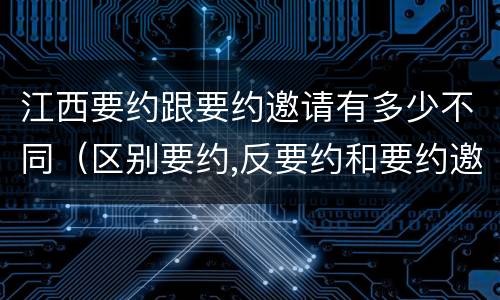 江西要约跟要约邀请有多少不同（区别要约,反要约和要约邀请）