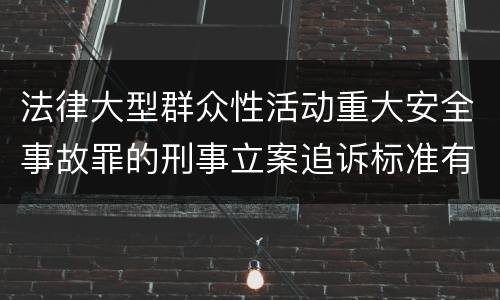 法律大型群众性活动重大安全事故罪的刑事立案追诉标准有哪些