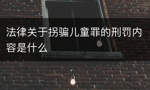 法律关于拐骗儿童罪的刑罚内容是什么