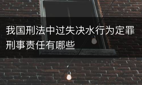 我国刑法中过失决水行为定罪刑事责任有哪些