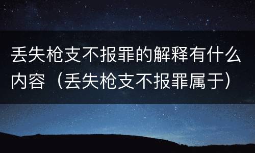 丢失枪支不报罪的解释有什么内容（丢失枪支不报罪属于）