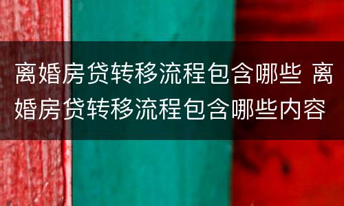 离婚房贷转移流程包含哪些 离婚房贷转移流程包含哪些内容
