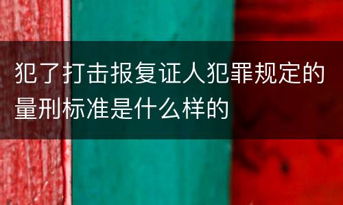 犯了打击报复证人犯罪规定的量刑标准是什么样的