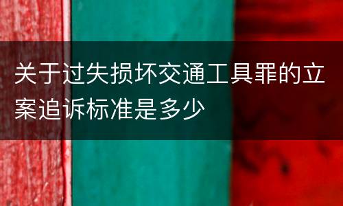关于过失损坏交通工具罪的立案追诉标准是多少