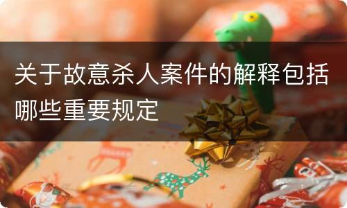 关于故意杀人案件的解释包括哪些重要规定