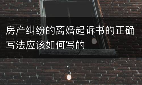 房产纠纷的离婚起诉书的正确写法应该如何写的
