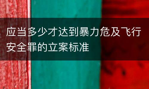 应当多少才达到暴力危及飞行安全罪的立案标准