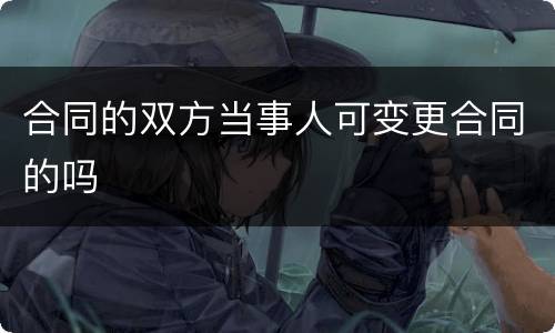 合同的双方当事人可变更合同的吗