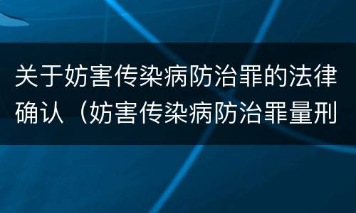 关于妨害传染病防治罪的法律确认（妨害传染病防治罪量刑标准）