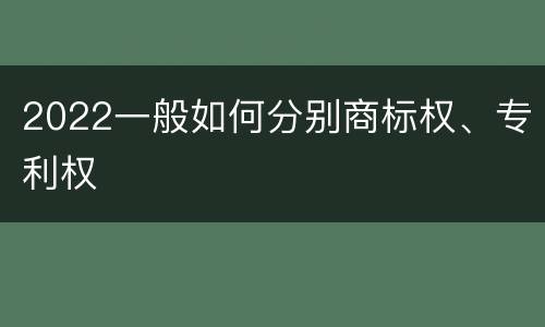 2022一般如何分别商标权、专利权