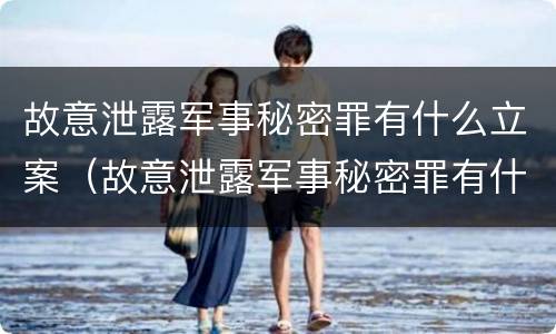 故意泄露军事秘密罪有什么立案（故意泄露军事秘密罪有什么立案条件）