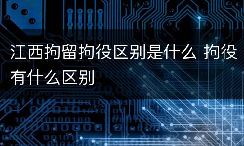 江西拘留拘役区别是什么 拘役有什么区别