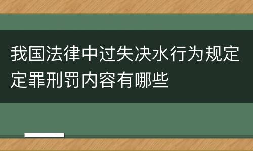 我国法律中过失决水行为规定定罪刑罚内容有哪些