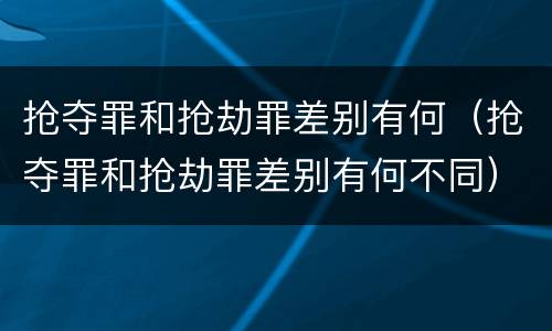 抢夺罪和抢劫罪差别有何（抢夺罪和抢劫罪差别有何不同）