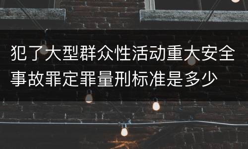 犯了大型群众性活动重大安全事故罪定罪量刑标准是多少