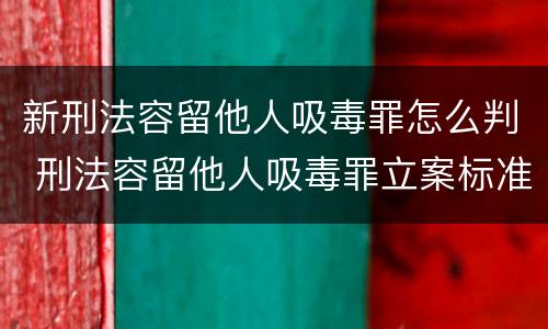 新刑法容留他人吸毒罪怎么判 刑法容留他人吸毒罪立案标准