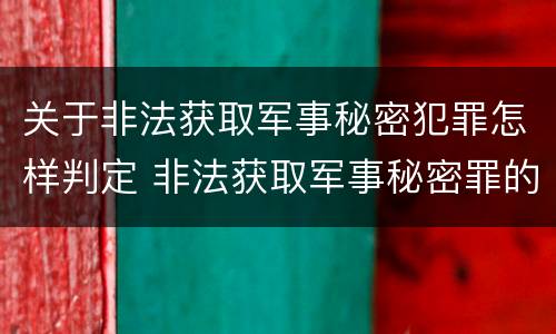 关于非法获取军事秘密犯罪怎样判定 非法获取军事秘密罪的犯罪主体是