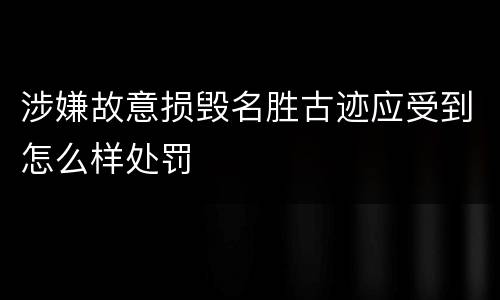 涉嫌故意损毁名胜古迹应受到怎么样处罚
