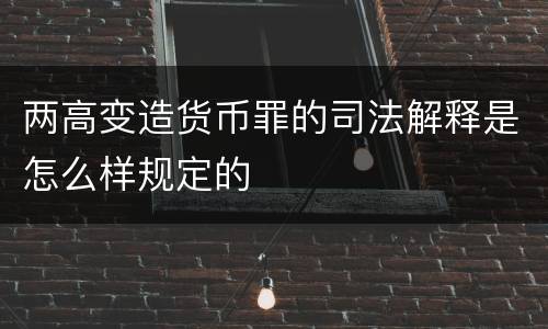 两高变造货币罪的司法解释是怎么样规定的