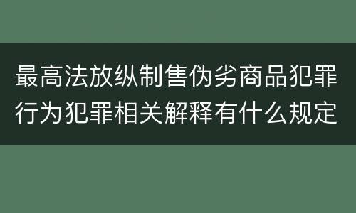 最高法放纵制售伪劣商品犯罪行为犯罪相关解释有什么规定