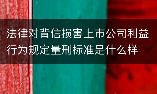 法律对背信损害上市公司利益行为规定量刑标准是什么样