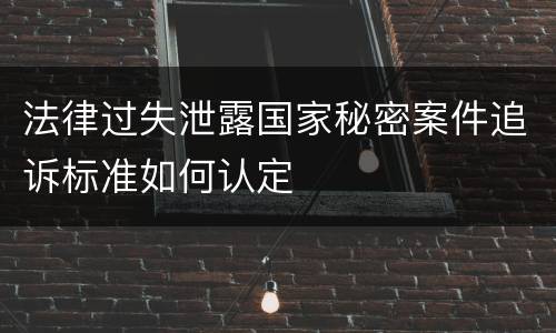 法律过失泄露国家秘密案件追诉标准如何认定