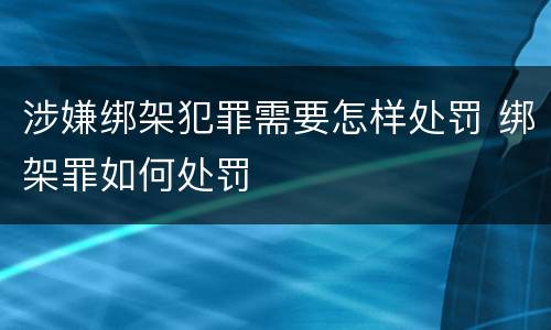 涉嫌绑架犯罪需要怎样处罚 绑架罪如何处罚