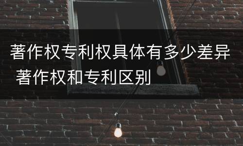 著作权专利权具体有多少差异 著作权和专利区别